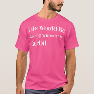Life Would Be Boring Without My Gerbil T-Shirt