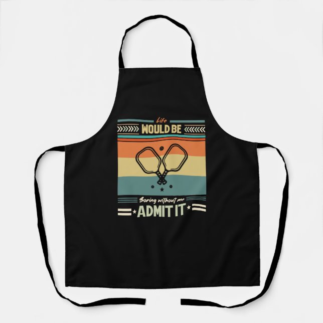 Life Would Be Boring Without Pickleball Admit it   Apron (Front)