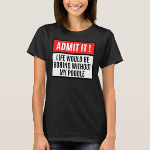 Life Would Be Boring Without Poodle Poodle Owner T-Shirt