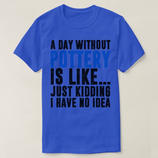 Life would be boring without pottery funny pottery T-Shirt (Design Front)