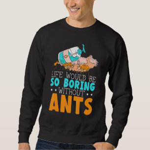 Life Would Be So Boring Without Ants Insect Ant Wh Sweatshirt
