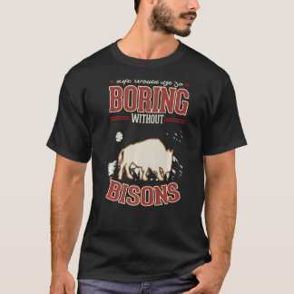 Life would be so boring without Bisons Buffalo   T-Shirt