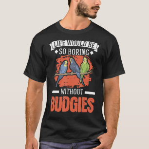 Life Would Be So Boring Without Budgies 1 T-Shirt