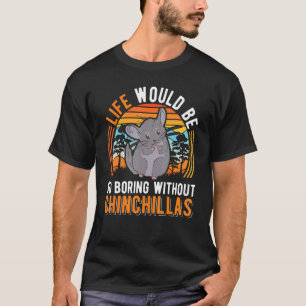 Life Would Be So Boring Without Chinchillas 1 T-Shirt