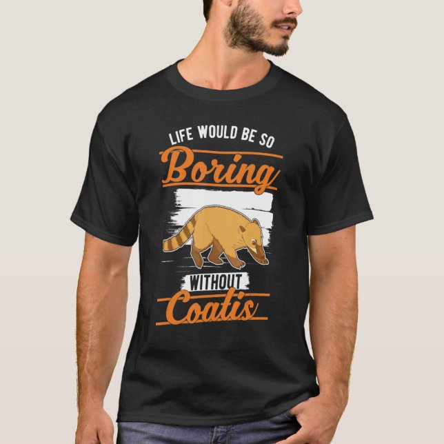 Life would be so boring without Coatis 1 T-Shirt (Front)