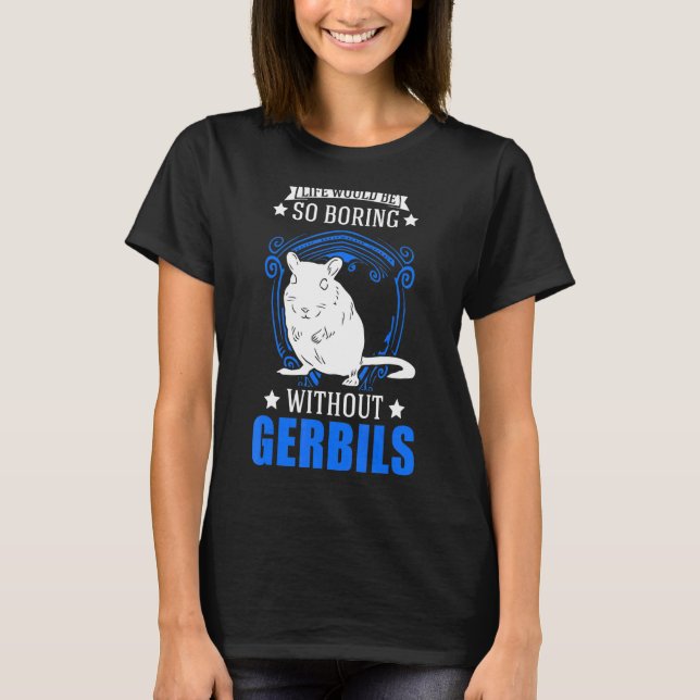 Life Would Be So Boring Without Gerbils T-Shirt (Front)