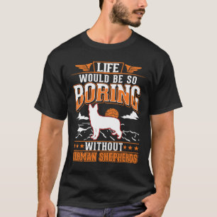 Life would be so boring without German Shepherds T-Shirt