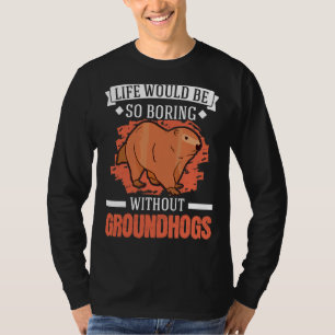 Life Would Be So Boring Without Groundhogs Marmot T-Shirt