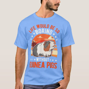 Life Would Be So Boring Without Guinea Pigs 3997 T-Shirt