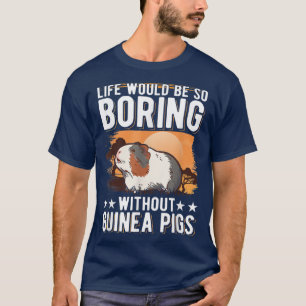 Life would be so boring without Guinea Pigs 947 T-Shirt
