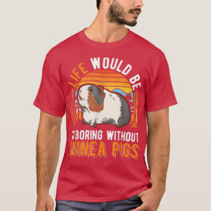 Life would be so boring without Guinea Pigs T-Shirt