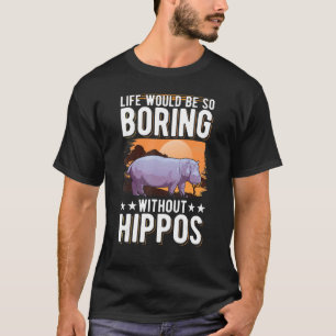 Life Would Be So Boring Without Hippos T-Shirt