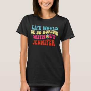Life Would Be So Boring Without Jennifer T-Shirt