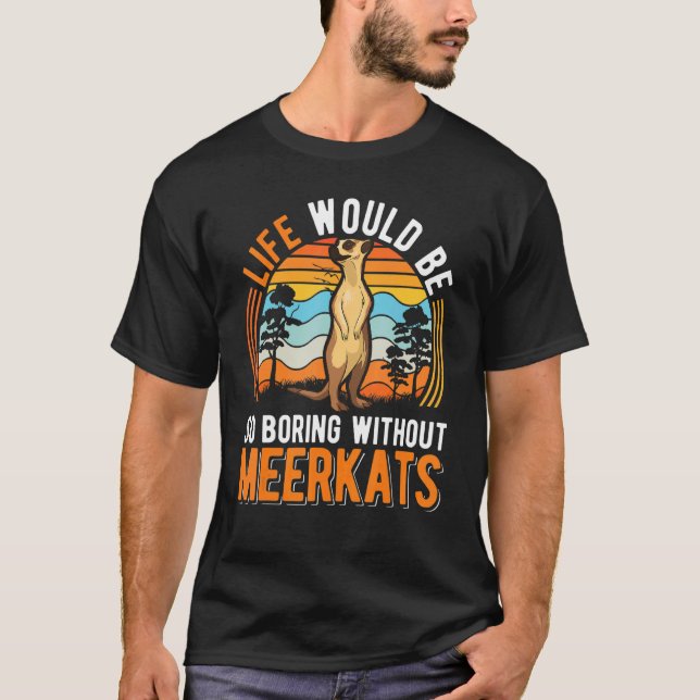 Life Would Be So Boring Without Meerkats 2 T-Shirt (Front)