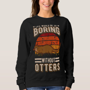 Life Would Be So Boring Without Otters 1 Sweatshirt