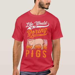 Life Would Be So Boring Without Pigs4011 T-Shirt