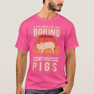 Life Would Be So Boring Without Pigs4021 T-Shirt