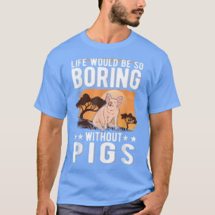 Life Would Be So Boring Without Pigs 4014  T-Shirt