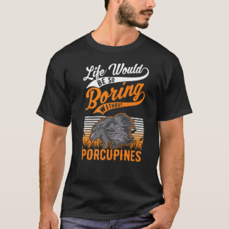 Life Would Be So Boring Without Porcupines  1 T-Shirt