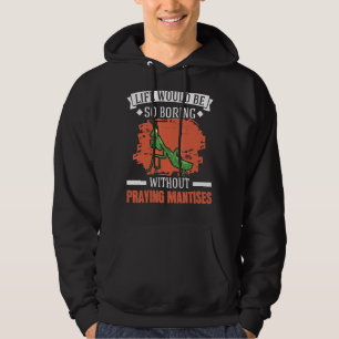Life Would Be So Boring Without Praying Mantises 1 Hoodie