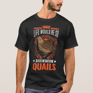 Life Would Be So Boring Without Quails T-Shirt