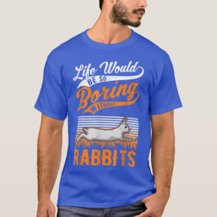 Life would be so boring without Rabbits  T-Shirt