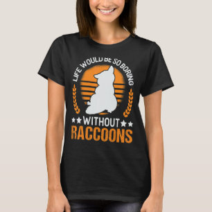 Life Would Be So Boring Without Raccoons 1 T-Shirt