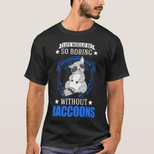 Life would be so boring without Raccoons T-Shirt