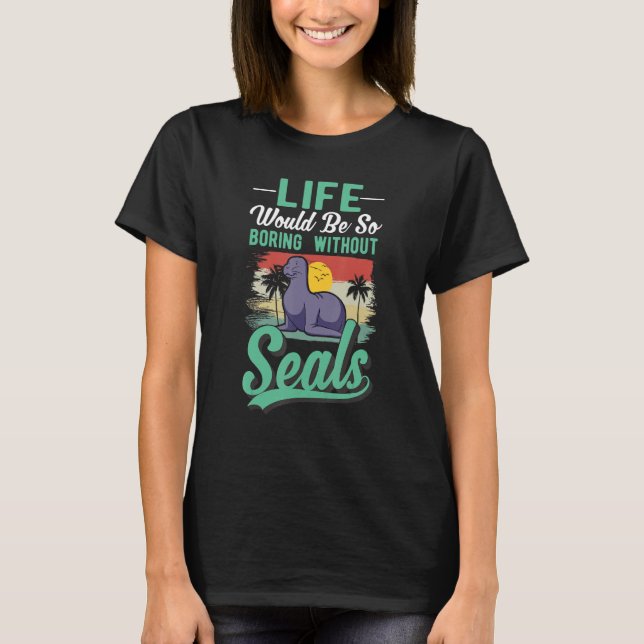 Life Would Be So Boring Without Seal T-Shirt (Front)