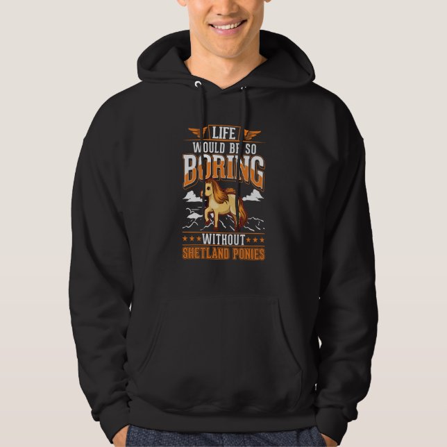 Life would be so boring without Shetland Ponies Hoodie (Front)
