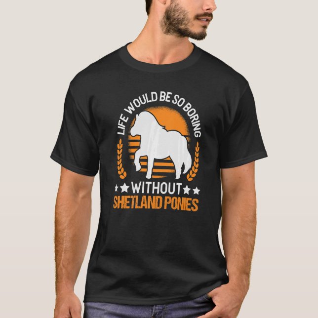 Life Would Be So Boring Without Shetland Ponies T-Shirt (Front)