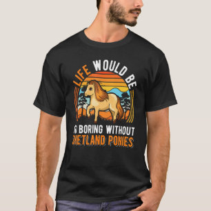 Life Would Be So Boring Without Shetland Ponies T-Shirt