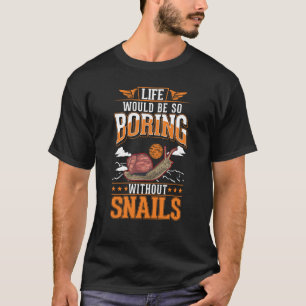 Life would be so boring without Snails T-Shirt