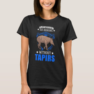 Life Would Be So Boring Without Tapirs T-Shirt