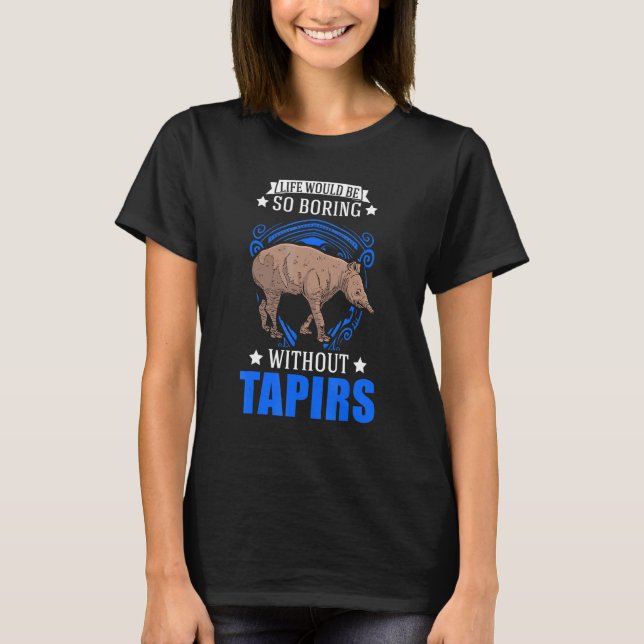 Life Would Be So Boring Without Tapirs T-Shirt (Front)