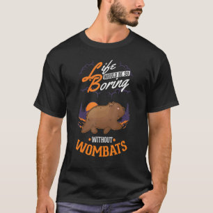 Life would be so boring without Wombats T-Shirt