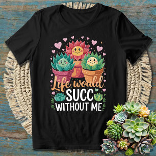 Life Would SUCC Without Me Funny Succulent Plant T-Shirt