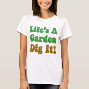 Life's A Garden Dig It T-Shirt
