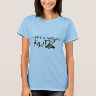 Life's a Garden. Dig it. T-Shirt