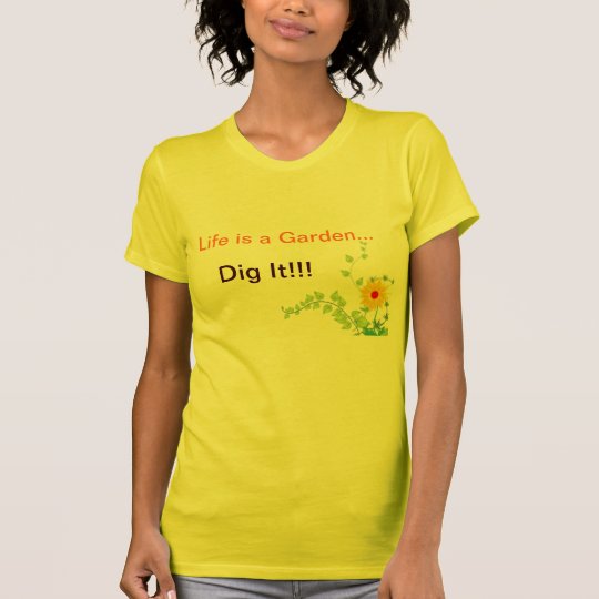 Life's a Garden, Dig It! T-Shirt
