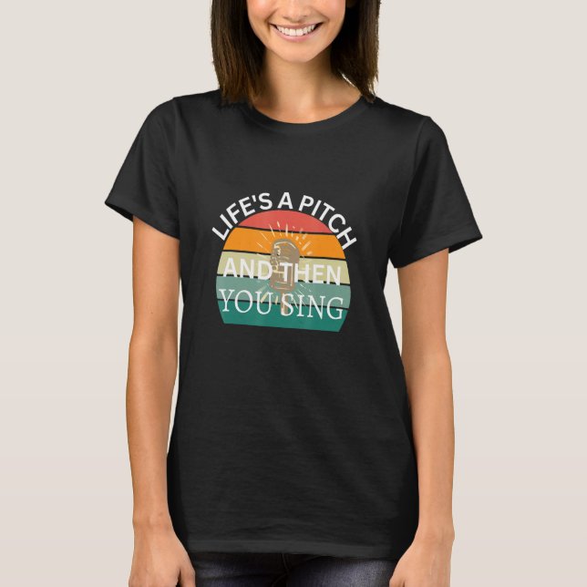 Life's a Pitch and then You Sing Barbershop Quarte T-Shirt (Front)