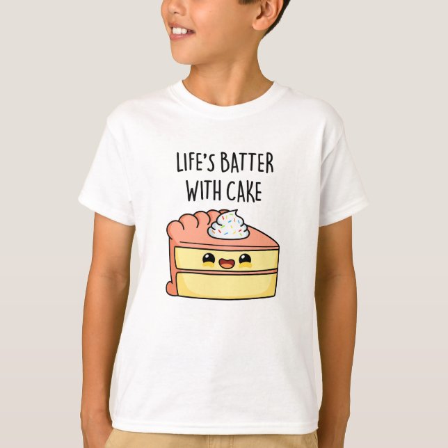 Life's Batter With Cake Funny Cake Pun  T-Shirt (Front)