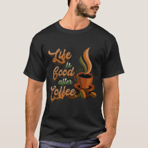 Life's Good After Coffee Bean Morning Breakfast Ho T-Shirt