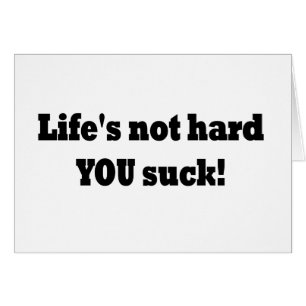 Life's not hard YOU suck!
