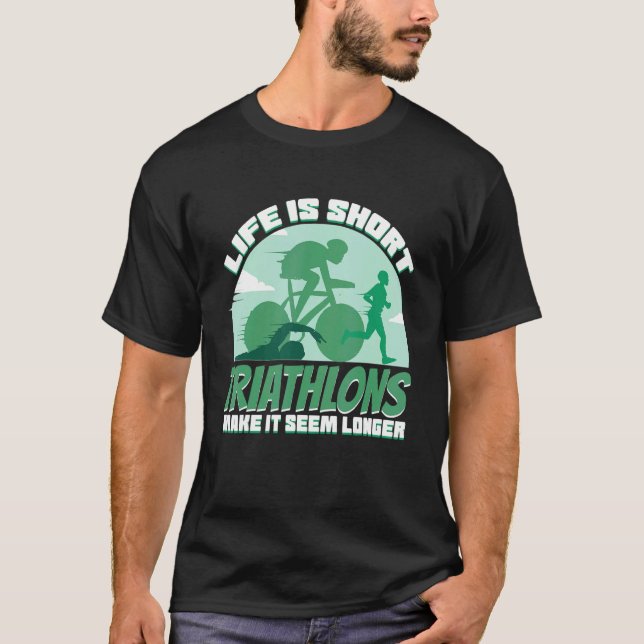 Life's Short Triathlon Make It Seem Longer T-Shirt (Front)