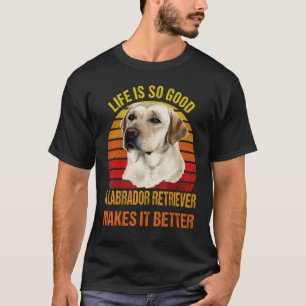 Life's So Good A Labrador Retriever Makes It Bette T-Shirt