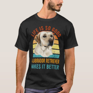 Life's So Good A Labrador Retriever Makes It Bette T-Shirt