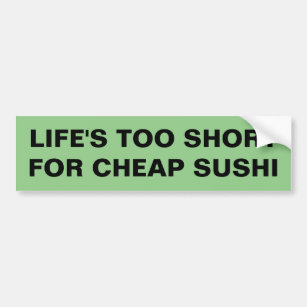 LIFE'S TOO SHORT FOR CHEAP SUSHI BUMPER STICKER