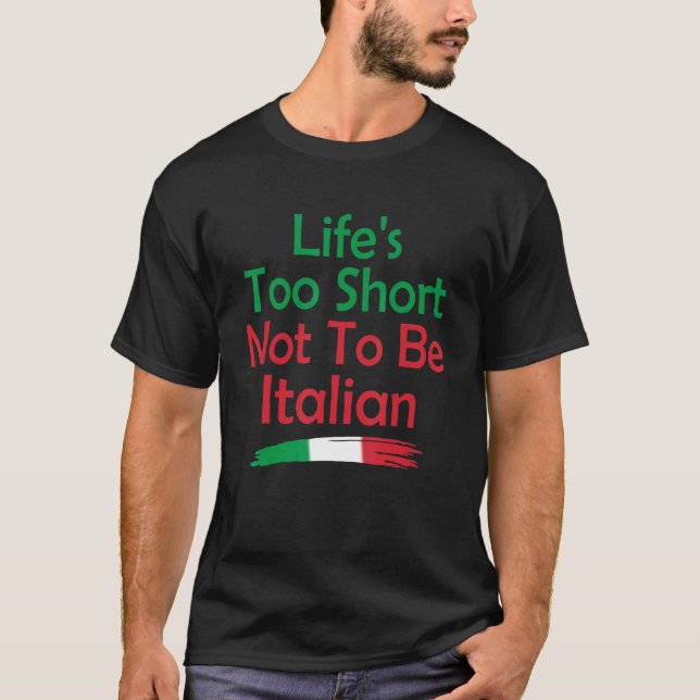 Life's Too Short Not To Be Italian Italy Flag Prid T-Shirt (Front)