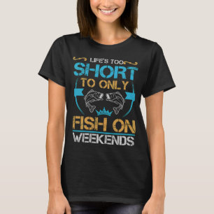 Life's Too Short To Only Fish On Weekends - Funny  T-Shirt